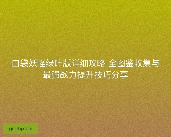 口袋妖怪绿叶版详细攻略 全图鉴收集与最强战力提升技巧分享