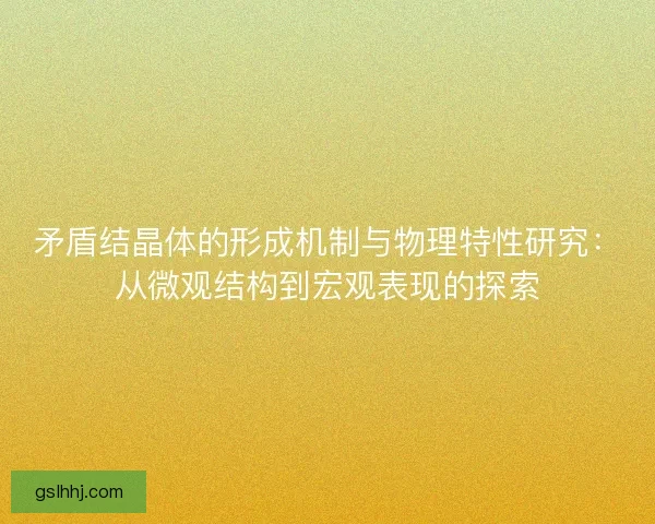 矛盾结晶体的形成机制与物理特性研究：从微观结构到宏观表现的探索