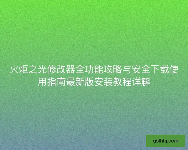 火炬之光修改器全功能攻略与安全下载使用指南最新版安装教程详解