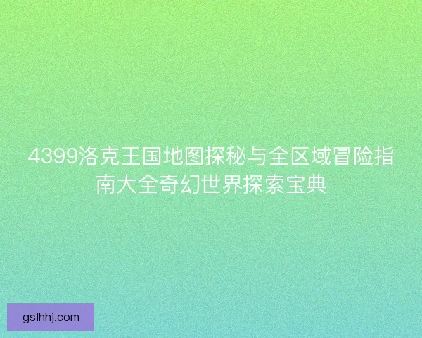 4399洛克王国地图探秘与全区域冒险指南大全奇幻世界探索宝典