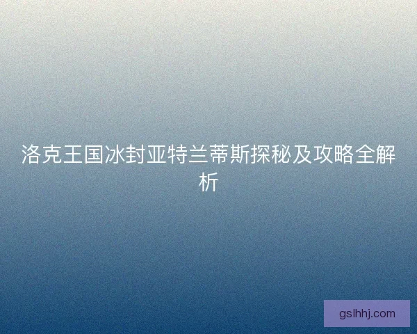 洛克王国冰封亚特兰蒂斯探秘及攻略全解析