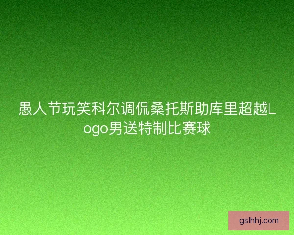 愚人节玩笑科尔调侃桑托斯助库里超越Logo男送特制比赛球