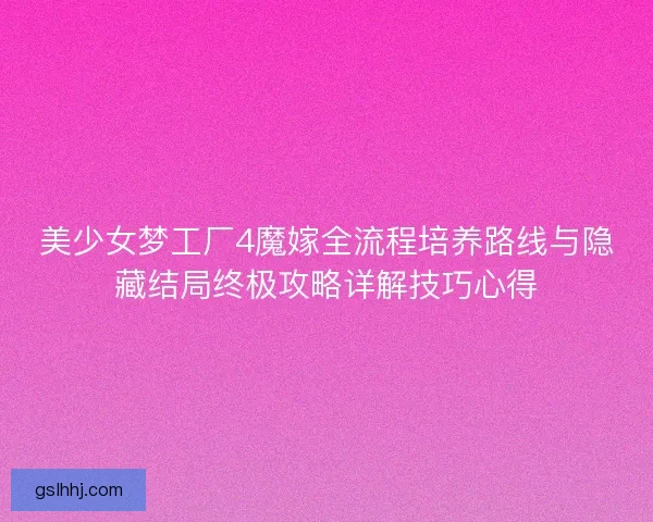 美少女梦工厂4魔嫁全流程培养路线与隐藏结局终极攻略详解技巧心得