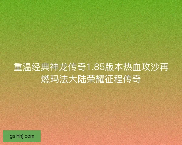 重温经典神龙传奇1.85版本热血攻沙再燃玛法大陆荣耀征程传奇