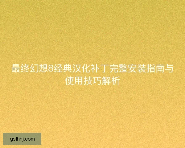 最终幻想8经典汉化补丁完整安装指南与使用技巧解析